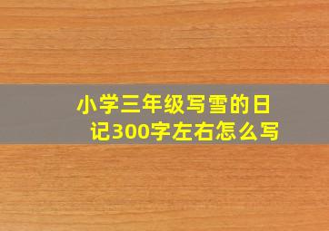 小学三年级写雪的日记300字左右怎么写