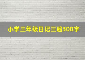 小学三年级日记三遍300字