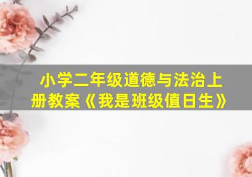 小学二年级道德与法治上册教案《我是班级值日生》