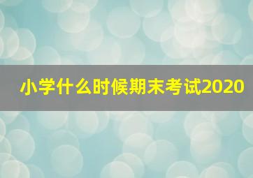 小学什么时候期末考试2020