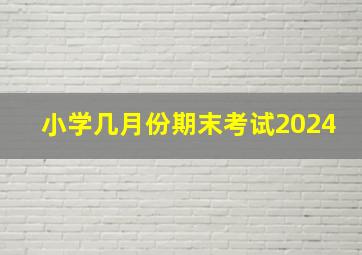 小学几月份期末考试2024