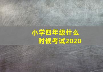 小学四年级什么时候考试2020