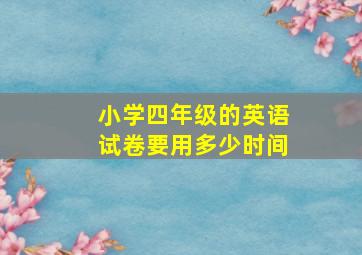 小学四年级的英语试卷要用多少时间