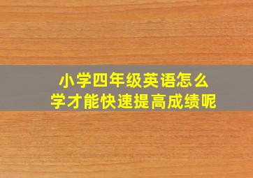 小学四年级英语怎么学才能快速提高成绩呢