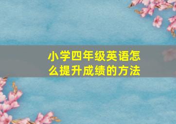 小学四年级英语怎么提升成绩的方法