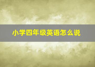 小学四年级英语怎么说