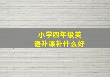 小学四年级英语补课补什么好