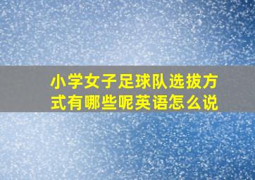 小学女子足球队选拔方式有哪些呢英语怎么说