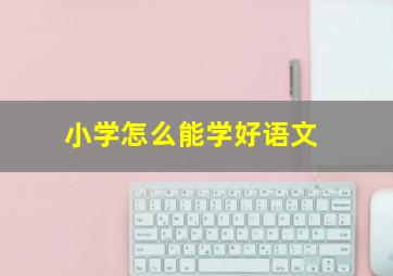 小学怎么能学好语文