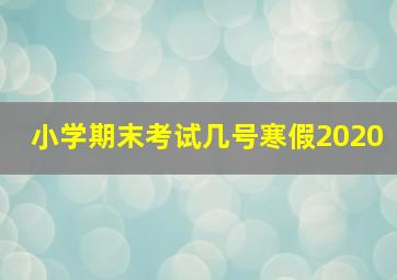 小学期末考试几号寒假2020