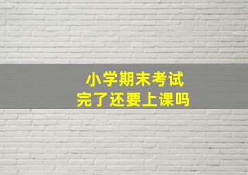 小学期末考试完了还要上课吗