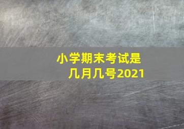 小学期末考试是几月几号2021