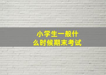 小学生一般什么时候期末考试