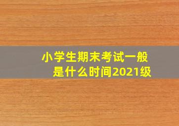 小学生期末考试一般是什么时间2021级