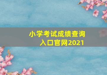 小学考试成绩查询入口官网2021