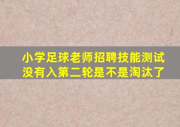 小学足球老师招聘技能测试没有入第二轮是不是淘汰了