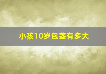 小孩10岁包茎有多大