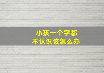 小孩一个字都不认识该怎么办