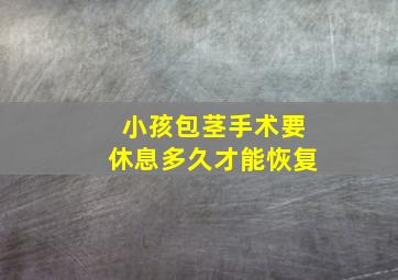 小孩包茎手术要休息多久才能恢复