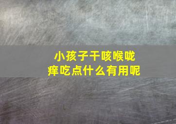 小孩子干咳喉咙痒吃点什么有用呢