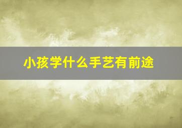 小孩学什么手艺有前途