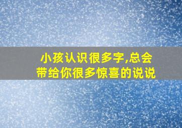 小孩认识很多字,总会带给你很多惊喜的说说