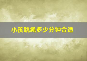 小孩跳绳多少分钟合适