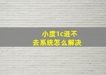 小度1c进不去系统怎么解决