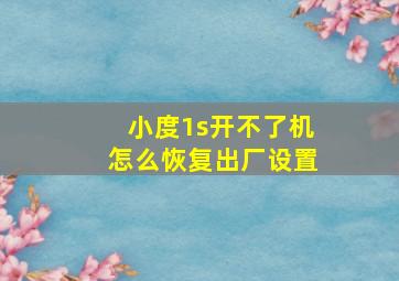 小度1s开不了机怎么恢复出厂设置