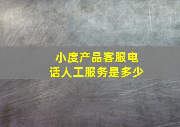 小度产品客服电话人工服务是多少