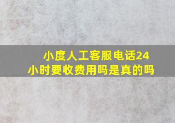 小度人工客服电话24小时要收费用吗是真的吗