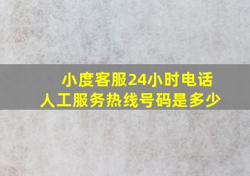 小度客服24小时电话人工服务热线号码是多少