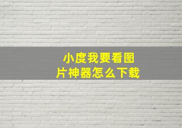 小度我要看图片神器怎么下载