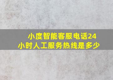 小度智能客服电话24小时人工服务热线是多少