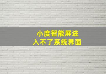 小度智能屏进入不了系统界面