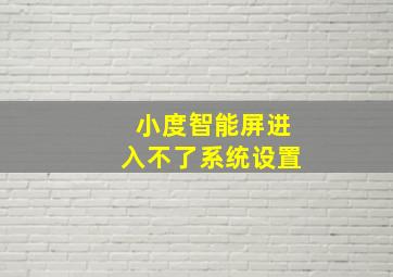 小度智能屏进入不了系统设置