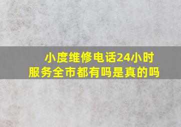 小度维修电话24小时服务全市都有吗是真的吗