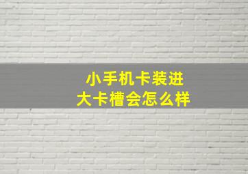 小手机卡装进大卡槽会怎么样