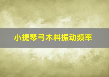 小提琴弓木料振动频率