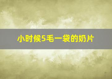 小时候5毛一袋的奶片