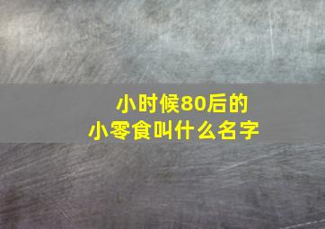 小时候80后的小零食叫什么名字