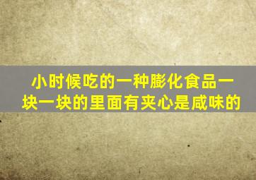 小时候吃的一种膨化食品一块一块的里面有夹心是咸味的