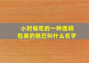 小时候吃的一种透明包装的锅巴叫什么名字