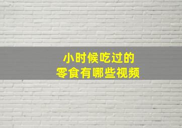 小时候吃过的零食有哪些视频