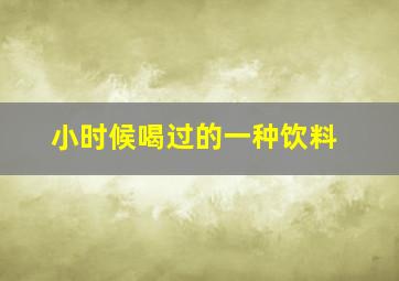 小时候喝过的一种饮料