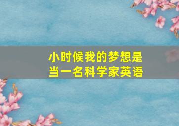 小时候我的梦想是当一名科学家英语