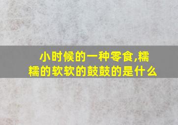 小时候的一种零食,糯糯的软软的鼓鼓的是什么