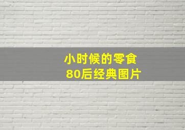 小时候的零食80后经典图片