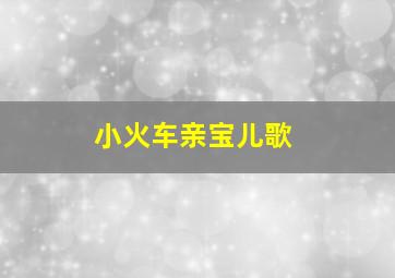 小火车亲宝儿歌