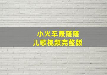 小火车轰隆隆儿歌视频完整版